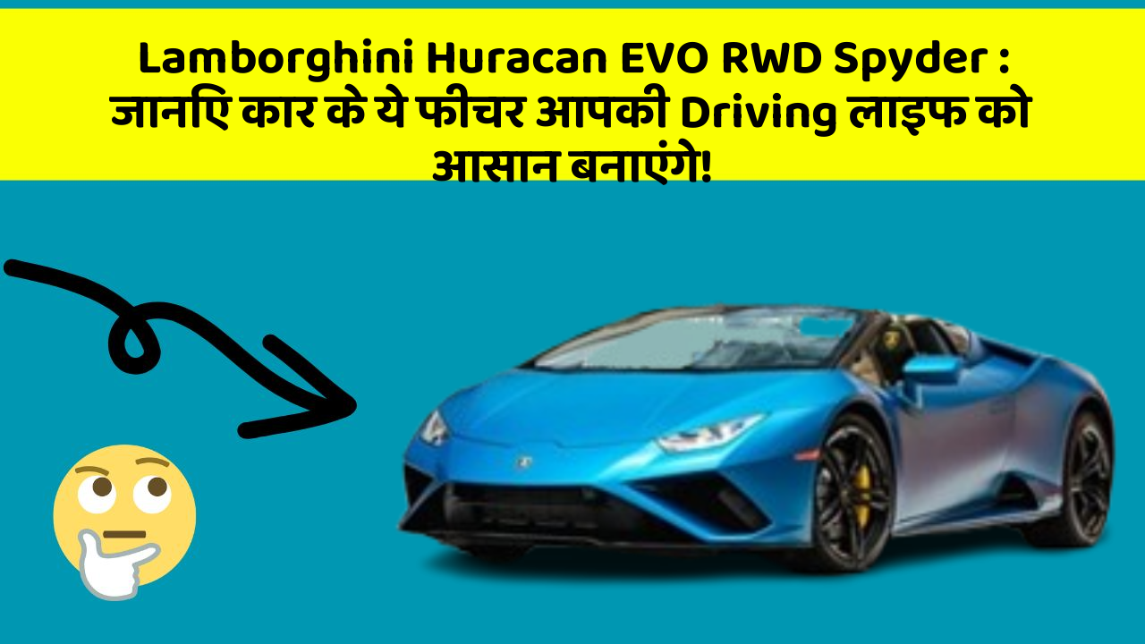Lamborghini Huracan EVO RWD Spyder: जानिए कार के ये फीचर आपकी Driving लाइफ को आसान बनाएंगे!