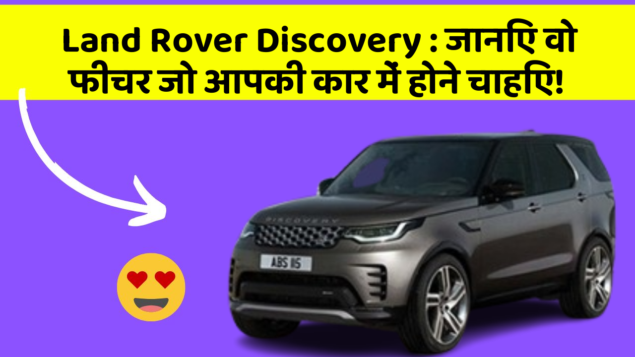 Land Rover Discovery: जानिए वो फीचर जो आपकी कार में होने चाहिए!