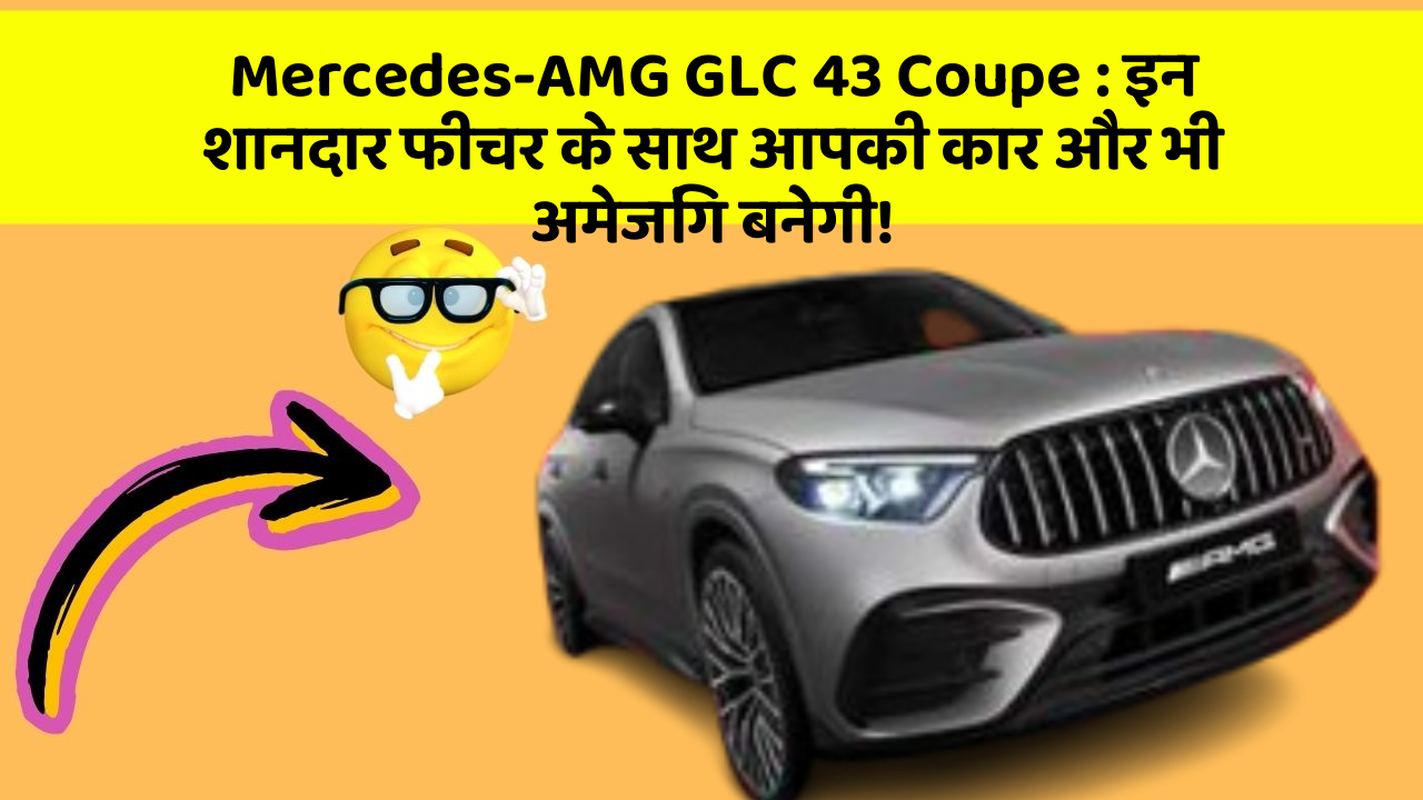 Mercedes-AMG GLC 43 Coupe : इन शानदार फीचर के साथ आपकी कार और भी अमेजिंग बनेगी!