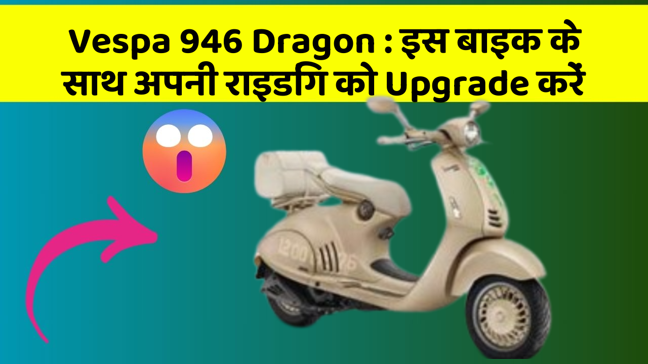 Vespa 946 Dragon: इस बाइक के साथ अपनी राइडिंग को Upgrade करें