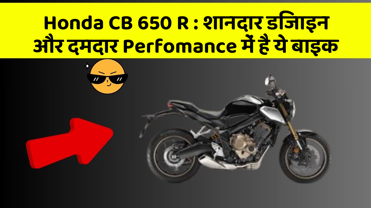 Honda CB 650 R: शानदार डिजाइन और दमदार Perfomance में है ये बाइक