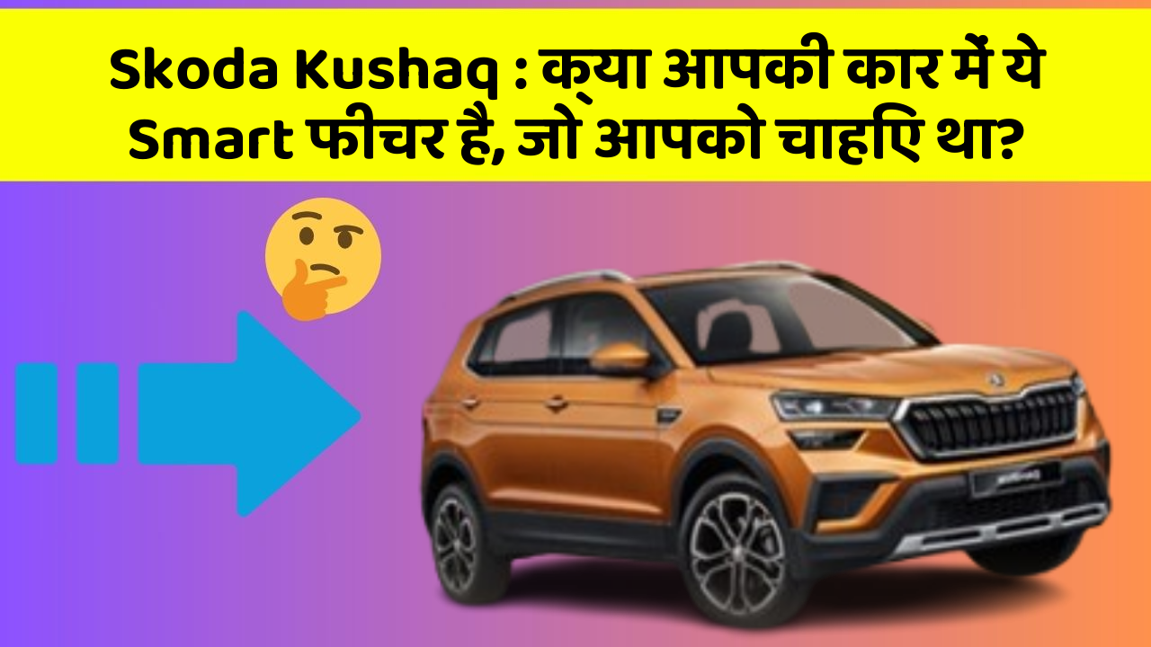 Skoda Kushaq: क्या आपकी कार में ये Smart फीचर है, जो आपको चाहिए था?