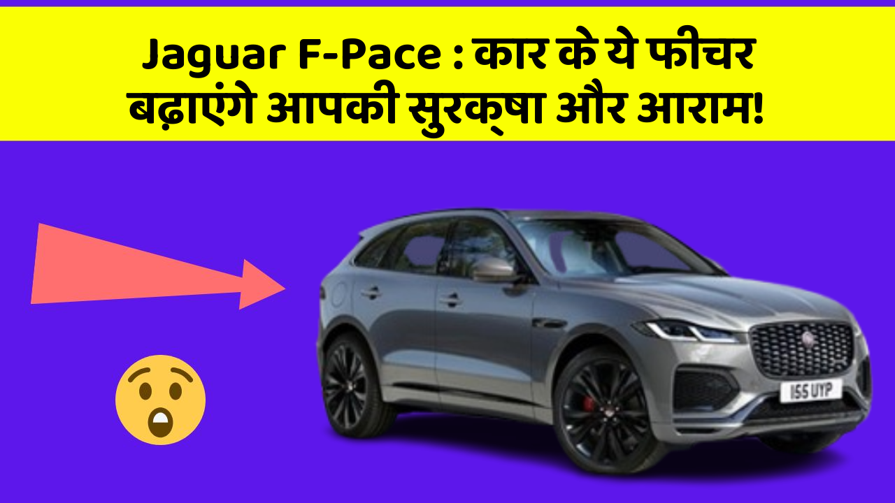 Jaguar F-Pace: कार के ये फीचर बढ़ाएंगे आपकी सुरक्षा और आराम!