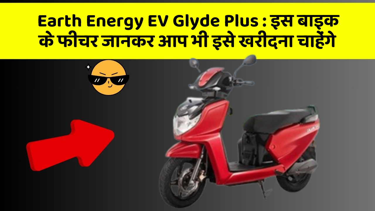 Earth Energy EV Glyde Plus : इस बाइक के फीचर जानकर आप भी इसे खरीदना चाहेंगे