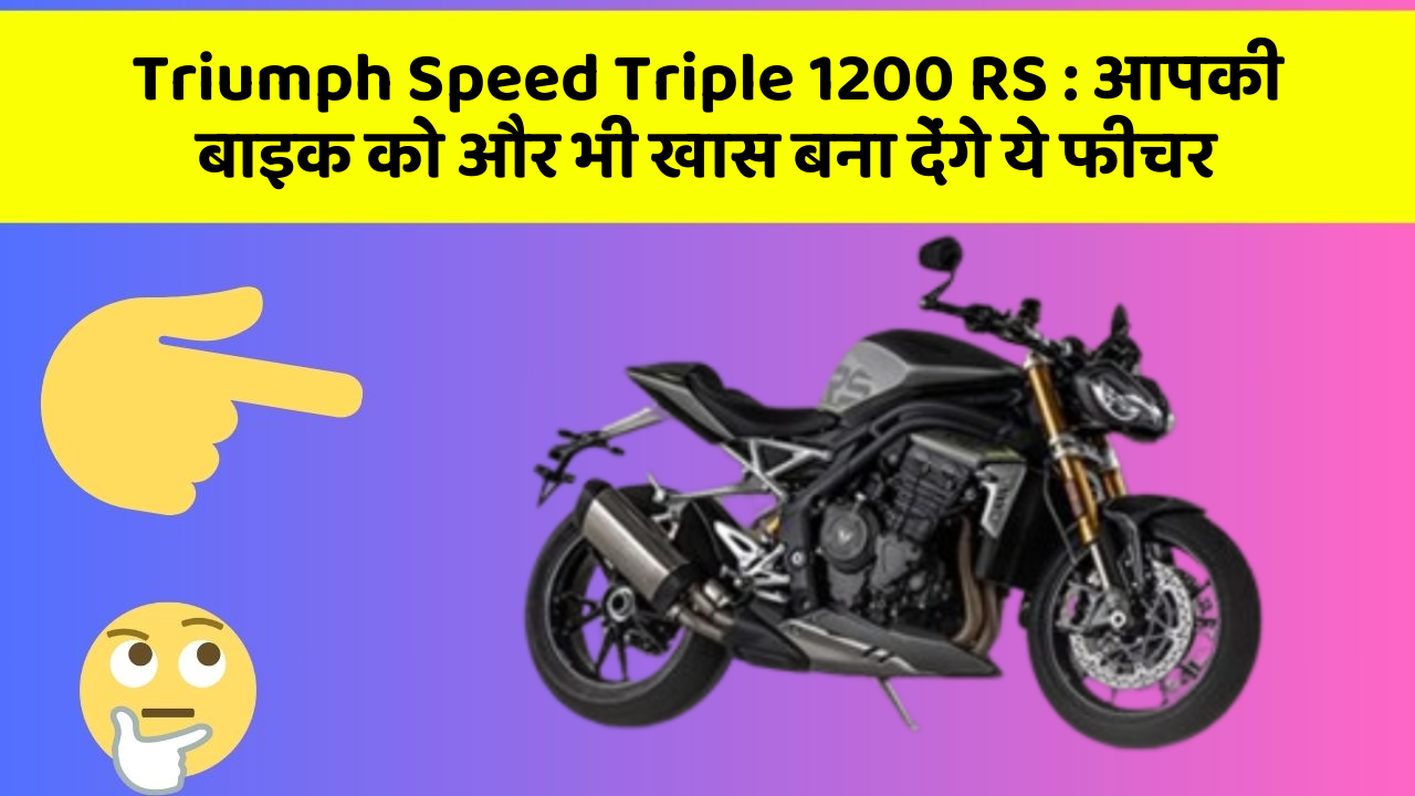Triumph Speed Triple 1200 RS : आपकी बाइक को और भी खास बना देंगे ये फीचर