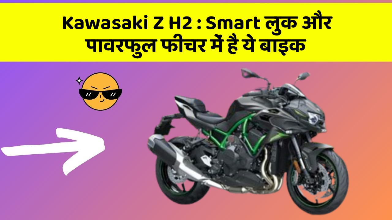 Kawasaki Z H2: Smart लुक और पावरफुल फीचर में है ये बाइक