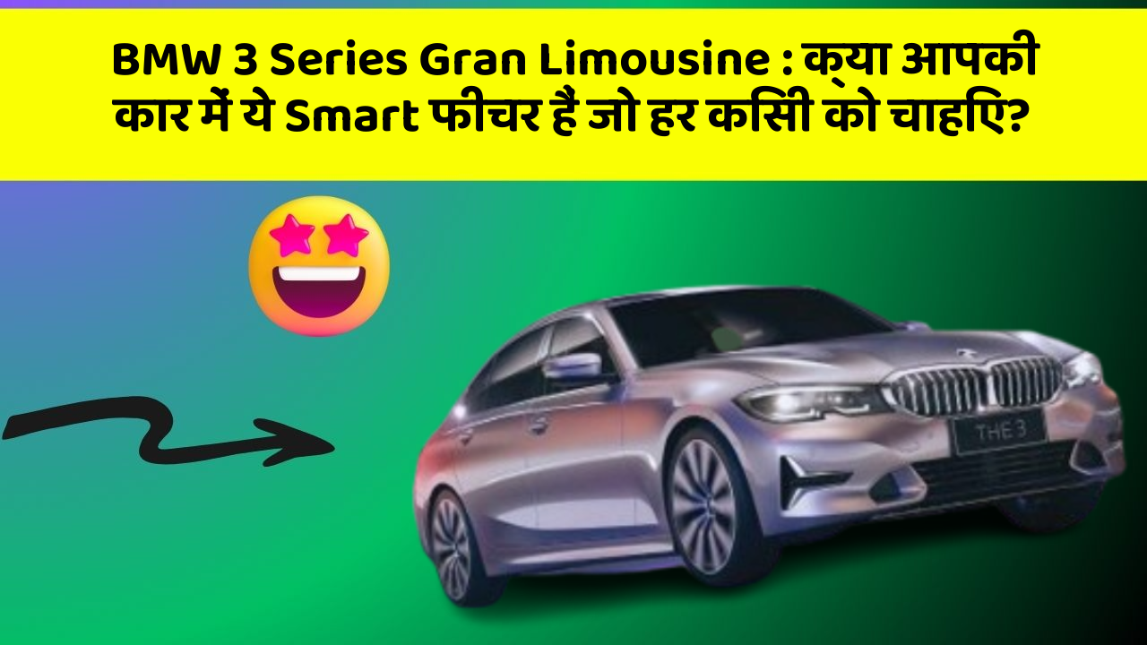 BMW 3 Series Gran Limousine: क्या आपकी कार में ये Smart फीचर हैं जो हर किसी को चाहिए?