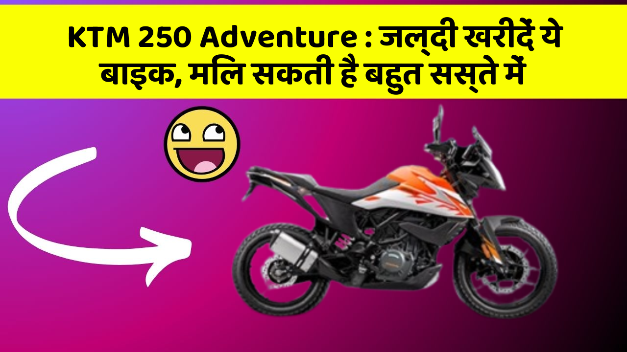 KTM 250 Adventure : जल्दी खरीदें ये बाइक, मिल सकती है बहुत सस्ते में