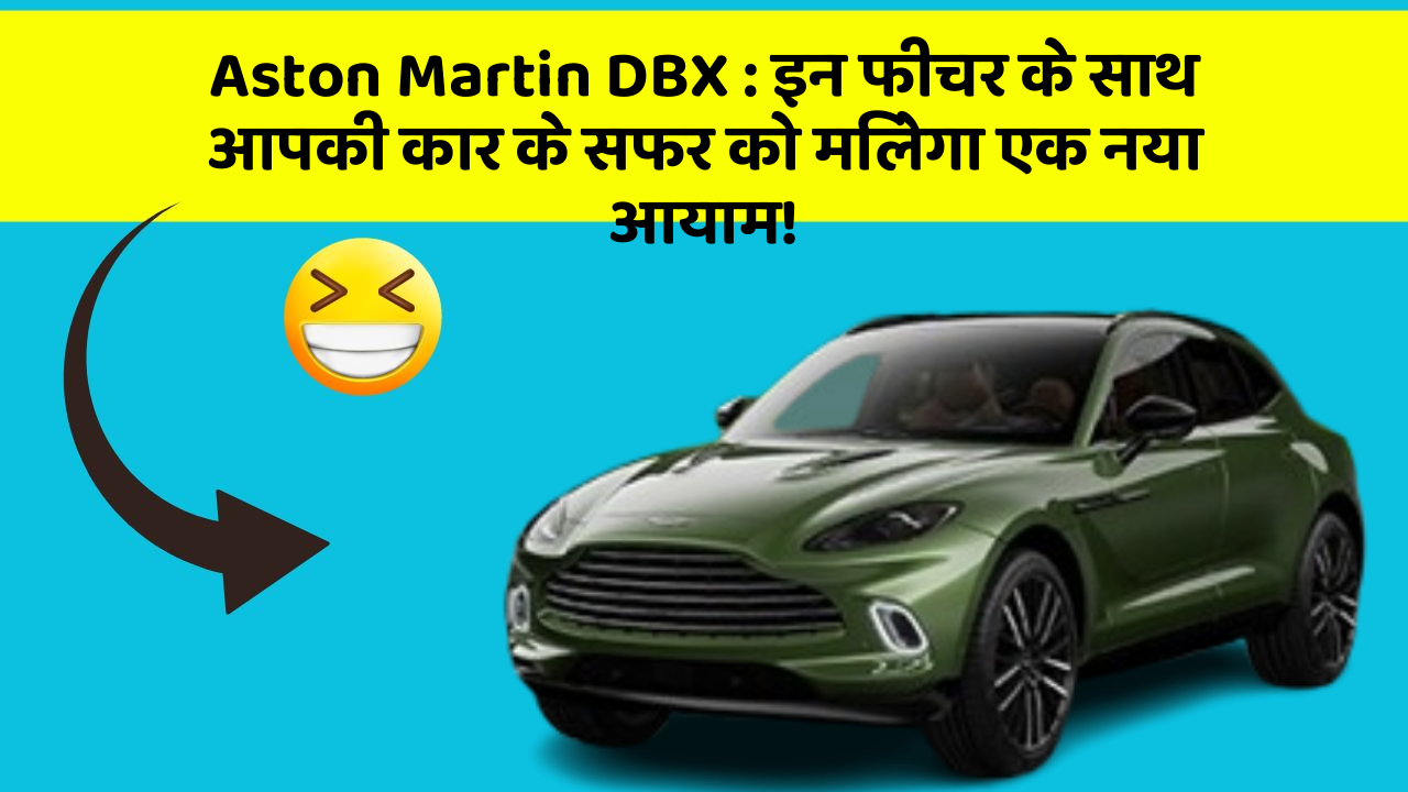 Aston Martin DBX:इन फीचर के साथ आपकी कार के सफर को मिलेगा एक नया आयाम!