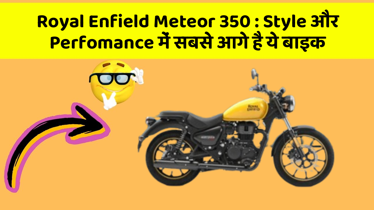 Royal Enfield Meteor 350 : Style और Perfomance में सबसे आगे है ये बाइक