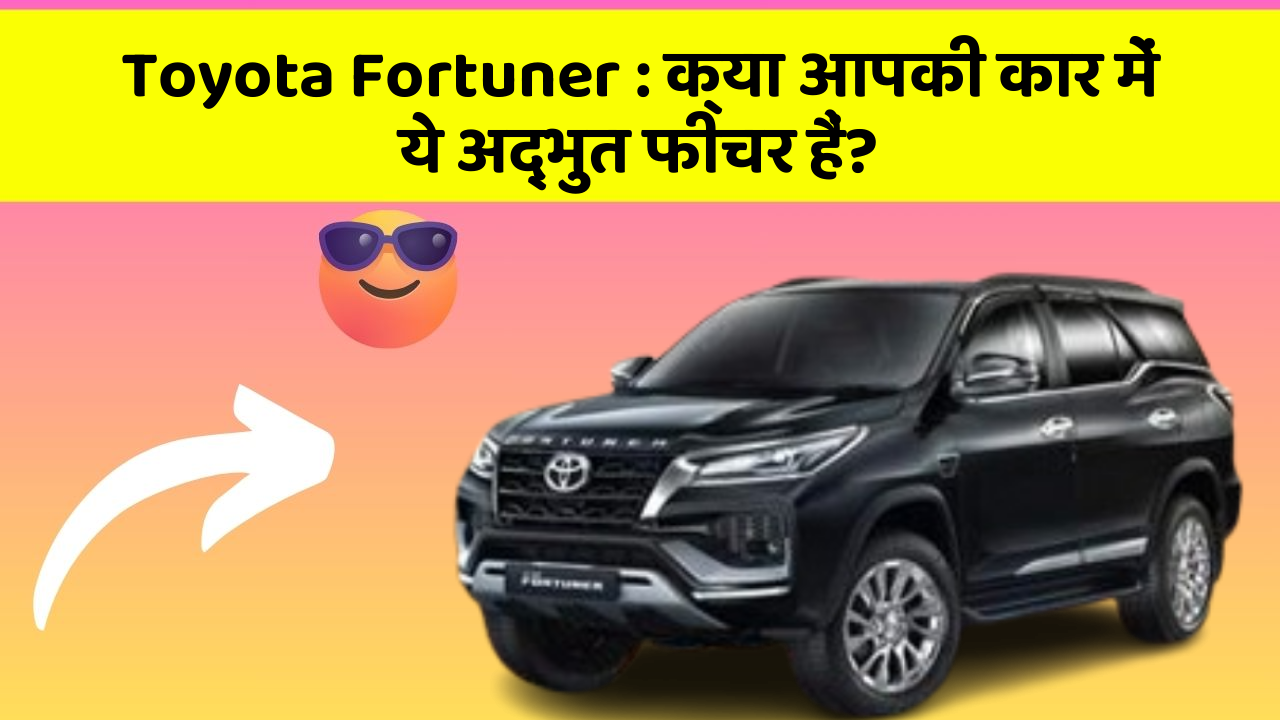 Toyota Fortuner: क्या आपकी कार में ये अद्भुत फीचर हैं?