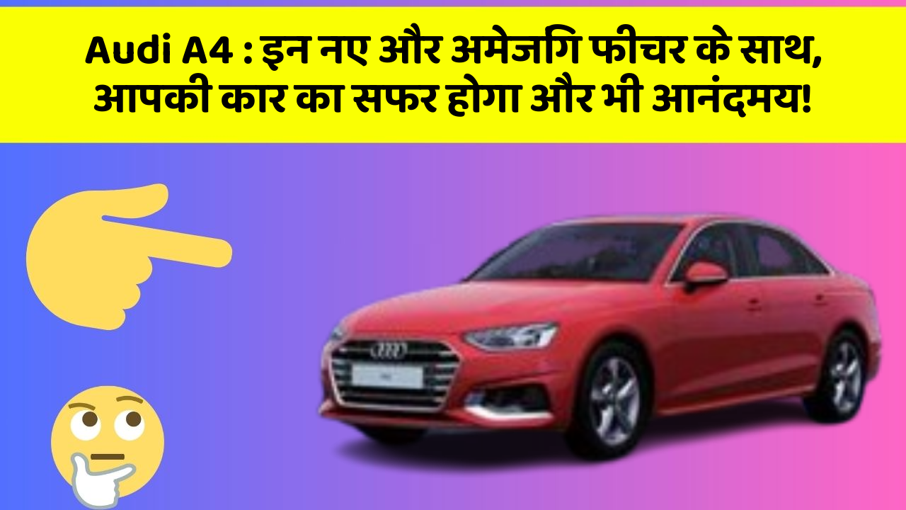 Audi A4: इन नए और अमेजिंग फीचर के साथ, आपकी कार का सफर होगा और भी आनंदमय!
