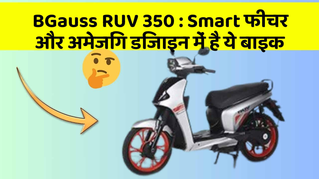 BGauss RUV 350:Smart फीचर और अमेजिंग डिजाइन में है ये बाइक