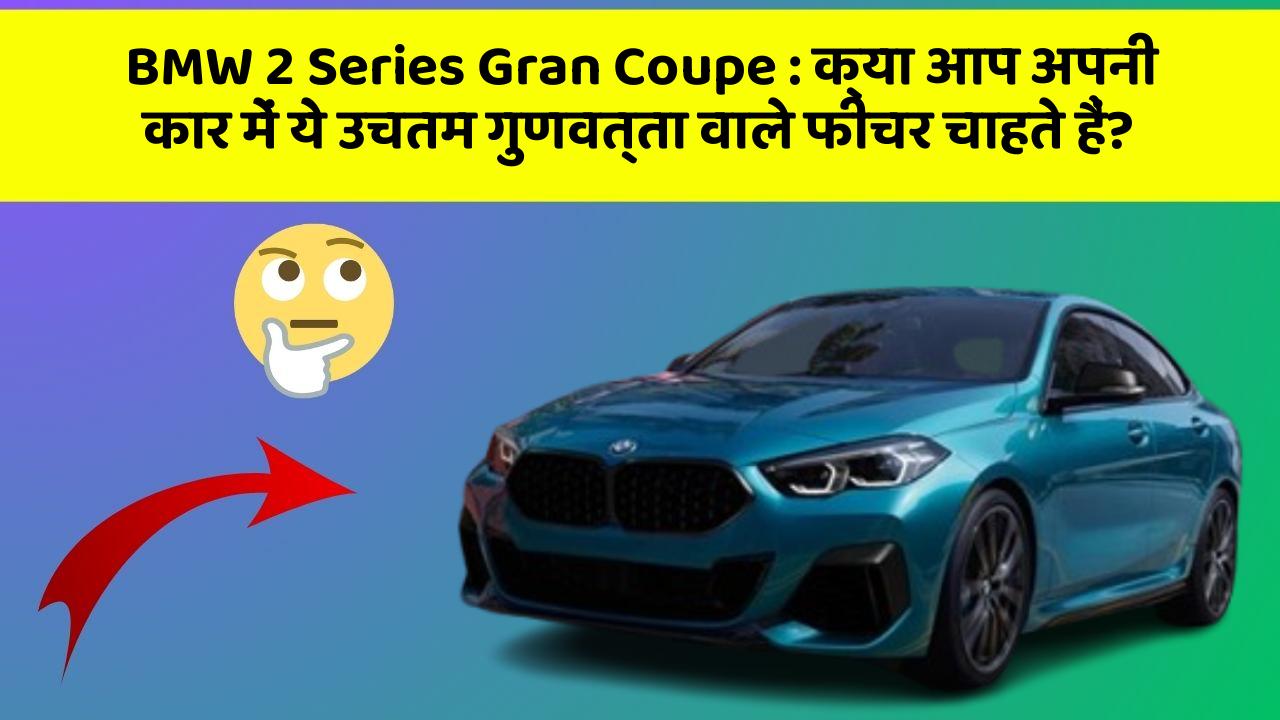 BMW 2 Series Gran Coupe: क्या आप अपनी कार में ये उचतम गुणवत्ता वाले फीचर चाहते हैं?