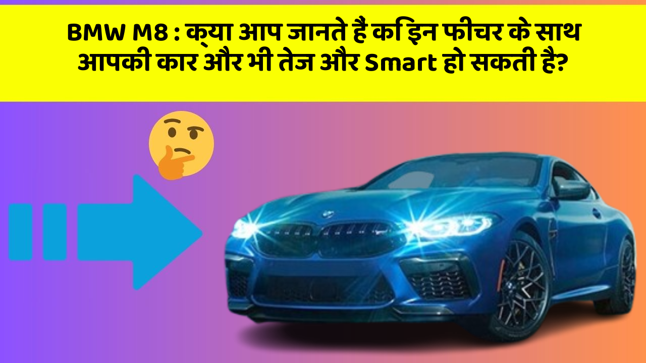 BMW M8: क्या आप जानते हैं कि इन फीचर के साथ आपकी कार और भी तेज और Smart हो सकती है?
