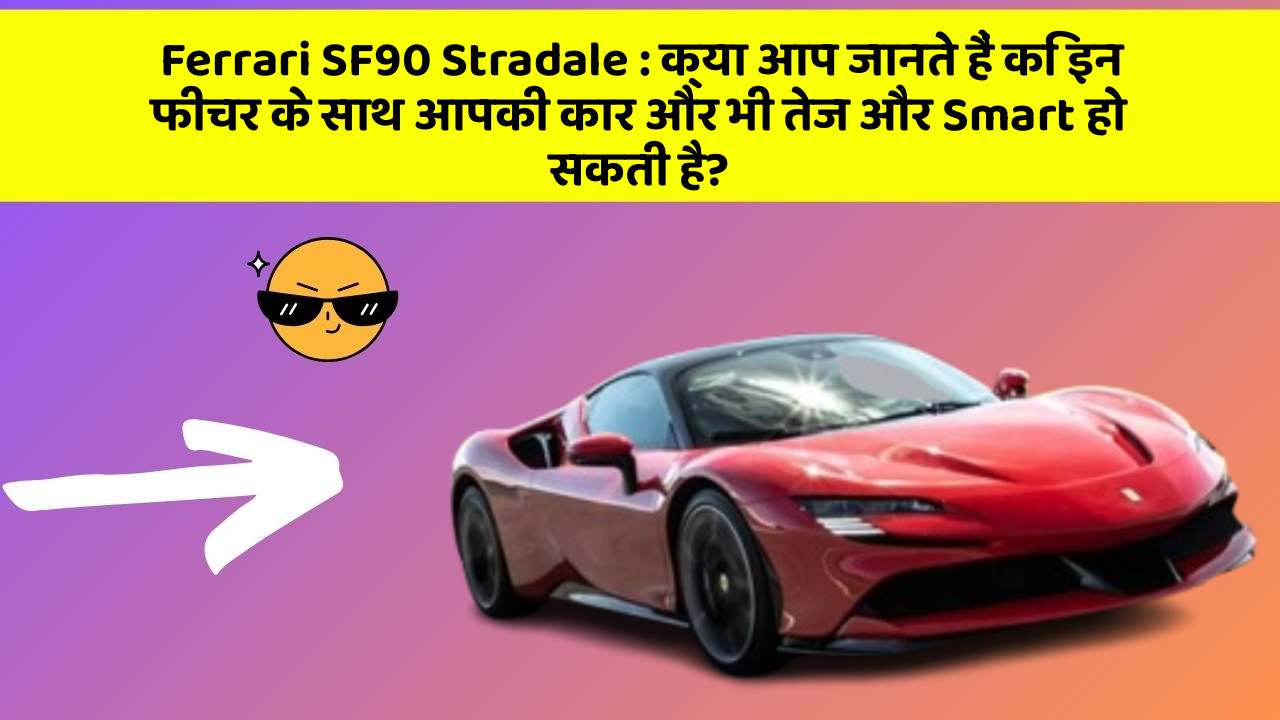 Ferrari SF90 Stradale: क्या आप जानते हैं कि इन फीचर के साथ आपकी कार और भी तेज और Smart हो सकती है?