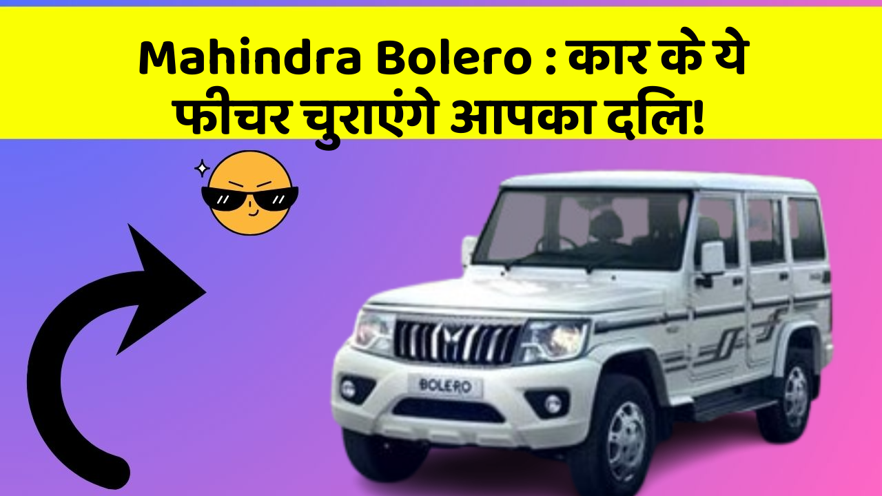 Mahindra Bolero: कार के ये फीचर चुराएंगे आपका दिल!