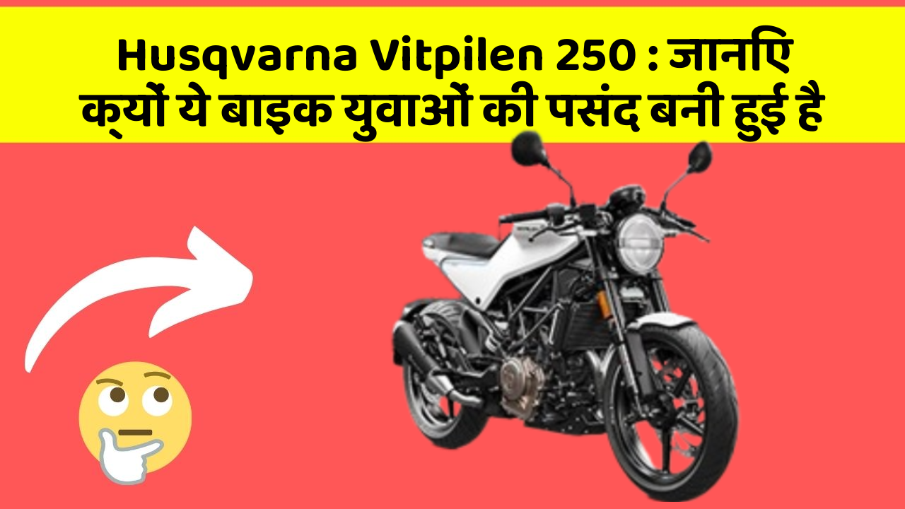 Husqvarna Vitpilen 250 : जानिए क्यों ये बाइक युवाओं की पसंद बनी हुई है