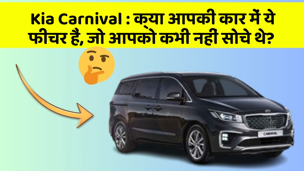 Kia Carnival: क्या आपकी कार में ये फीचर हैं, जो आपको कभी नहीं सोचे थे?