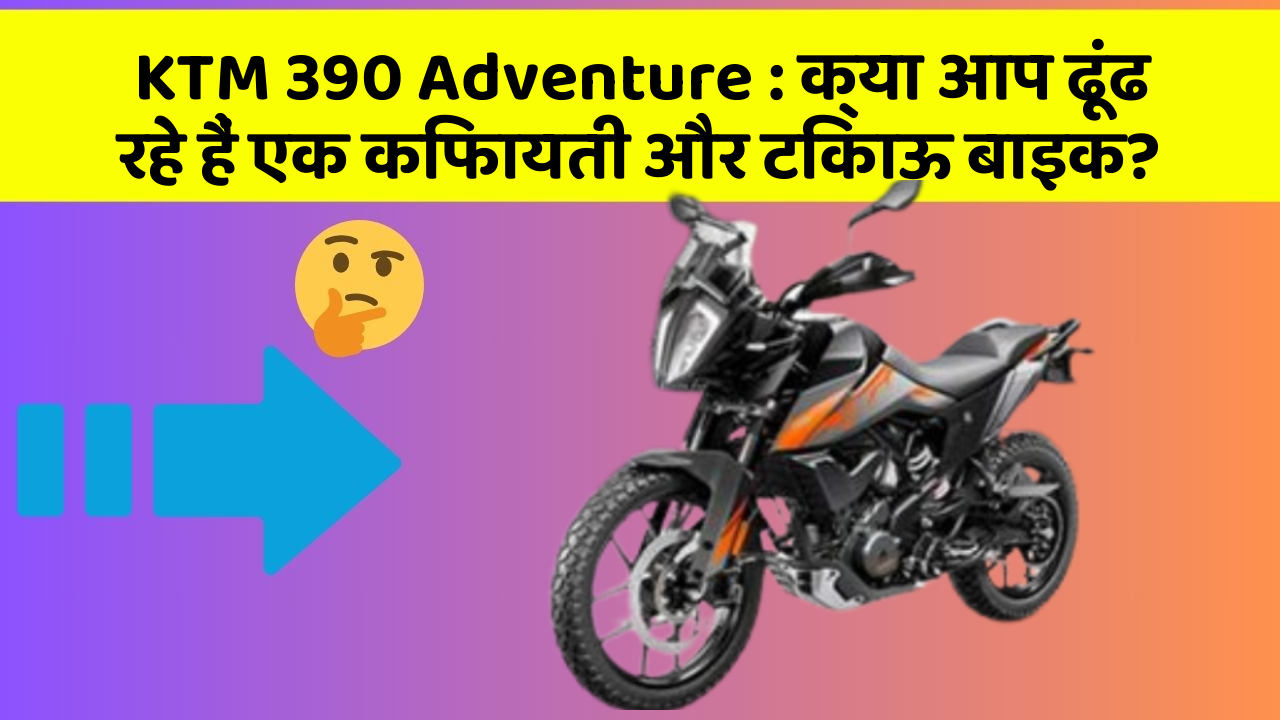 KTM 390 Adventure: क्या आप ढूंढ रहे हैं एक किफायती और टिकाऊ बाइक?