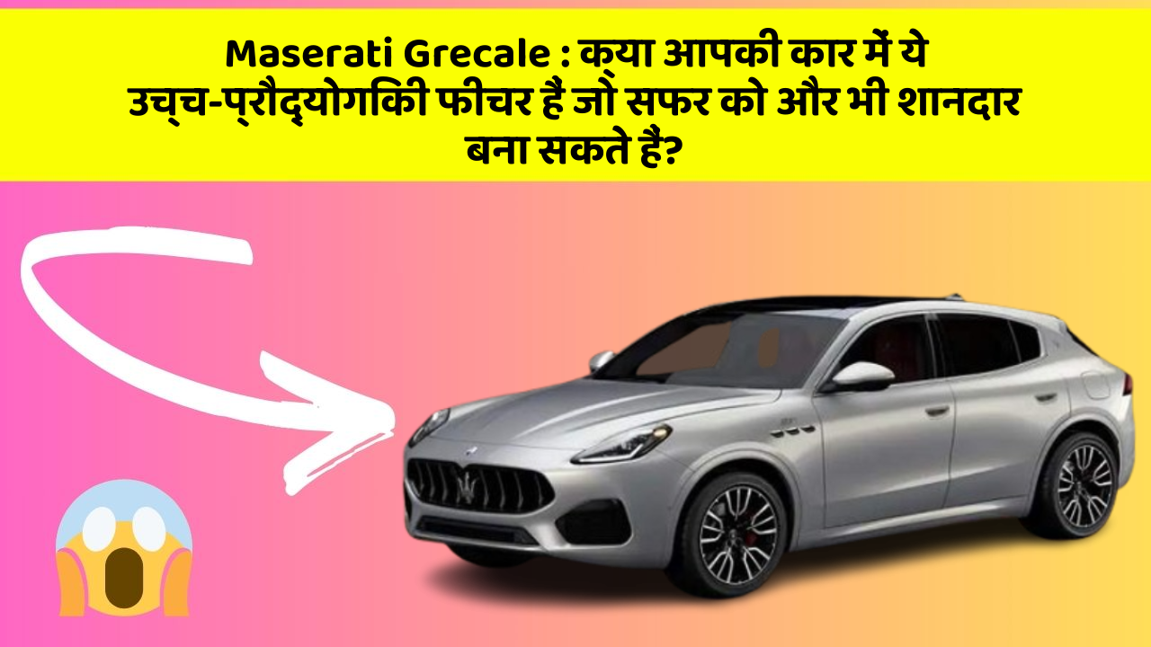 Maserati Grecale: क्या आपकी कार में ये उच्च-प्रौद्योगिकी फीचर हैं जो सफर को और भी शानदार बना सकते हैं?