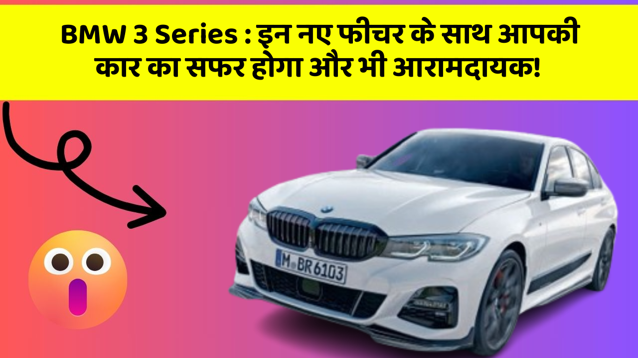 BMW 3 Series: इन नए फीचर के साथ आपकी कार का सफर होगा और भी आरामदायक!