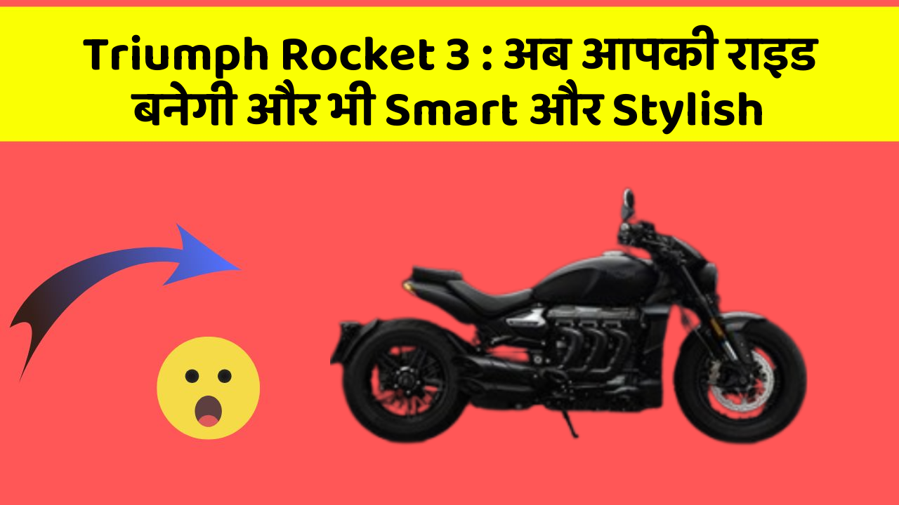 Triumph Rocket 3: अब आपकी राइड बनेगी और भी Smart और Stylish