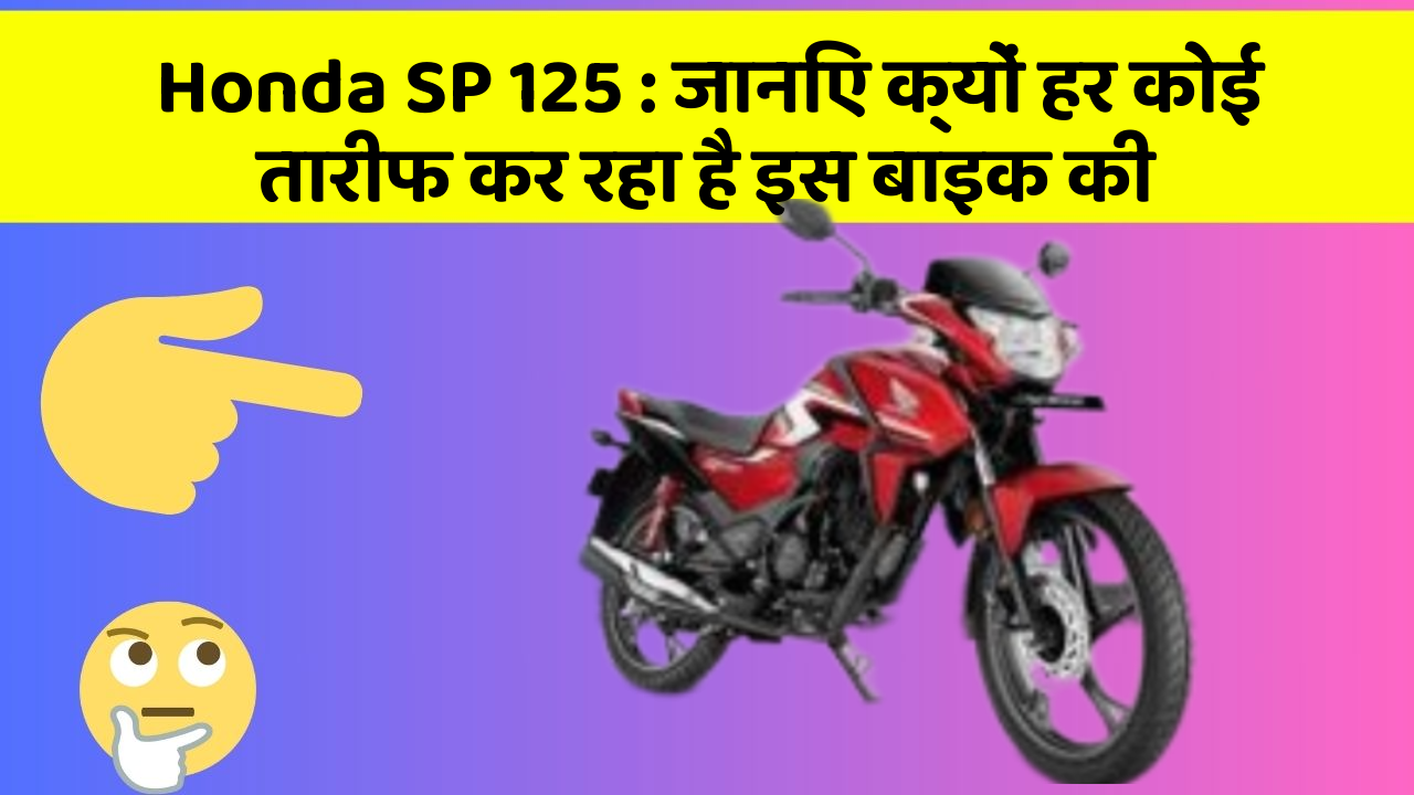 Honda SP 125: जानिए क्यों हर कोई तारीफ कर रहा है इस बाइक की