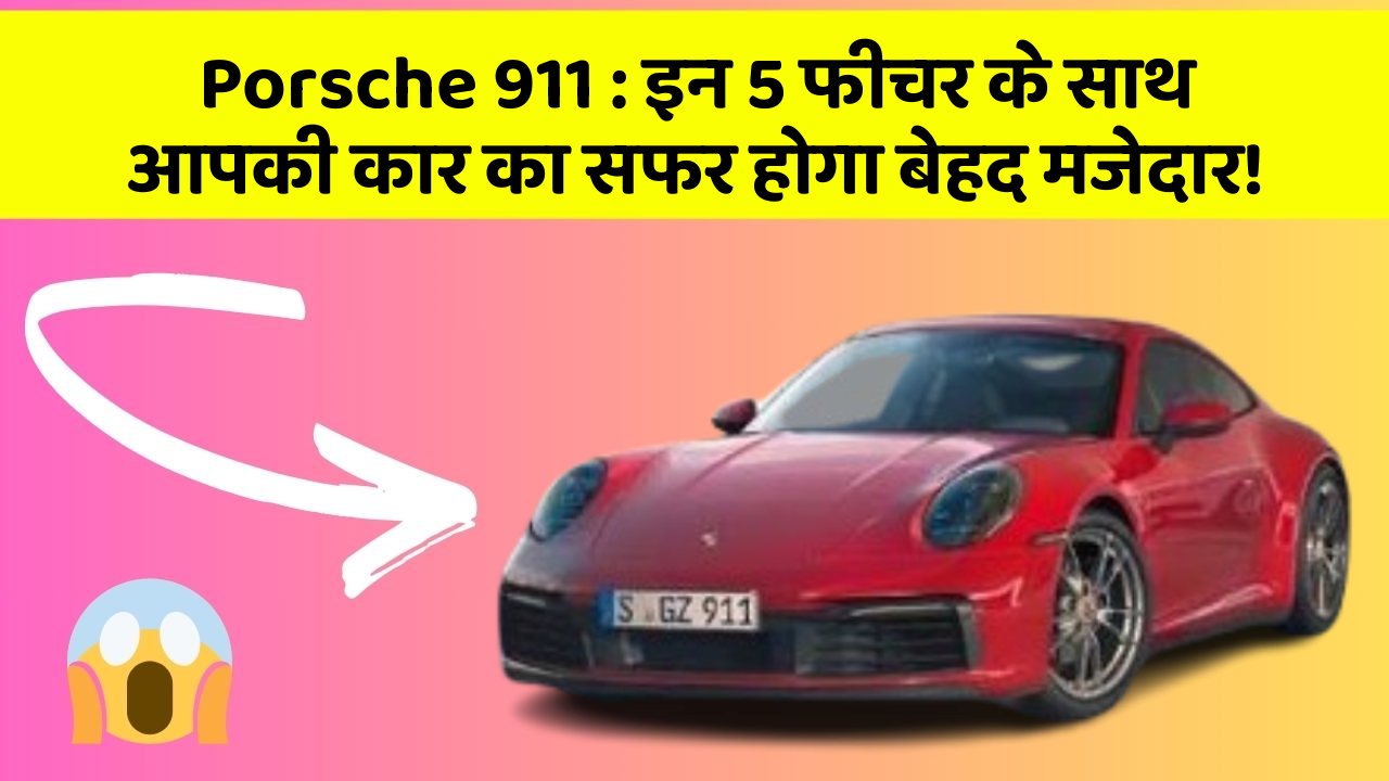 Porsche 911: इन 5 फीचर के साथ आपकी कार का सफर होगा बेहद मजेदार!