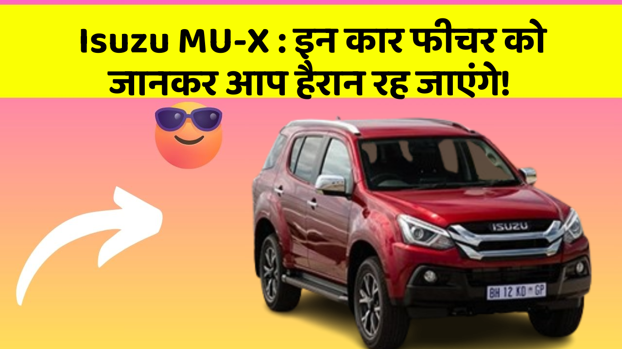 Isuzu MU-X: इन कार फीचर को जानकर आप हैरान रह जाएंगे!