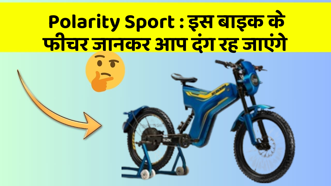 Polarity Sport: इस बाइक के फीचर जानकर आप दंग रह जाएंगे