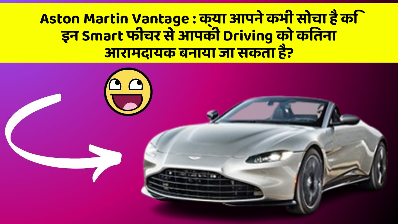 Aston Martin Vantage: क्या आपने कभी सोचा है कि इन Smart फीचर से आपकी Driving को कितना आरामदायक बनाया जा सकता है?