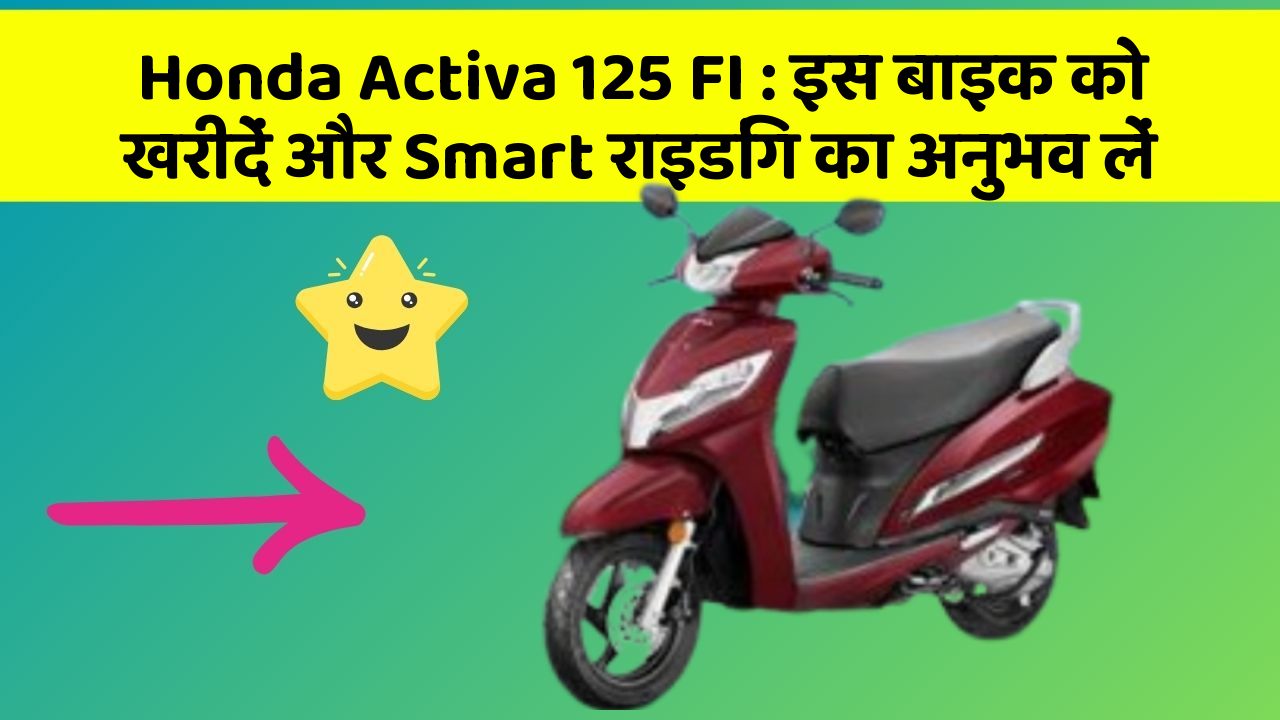Honda Activa 125 FI: इस बाइक को खरीदें और Smart राइडिंग का अनुभव लें