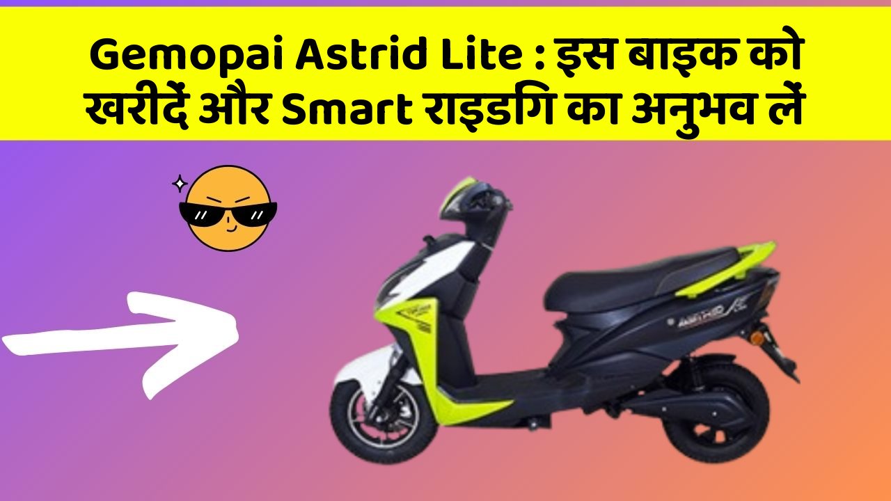 Gemopai Astrid Lite : इस बाइक को खरीदें और Smart राइडिंग का अनुभव लें