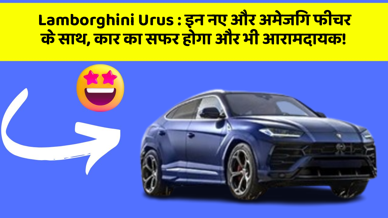 Lamborghini Urus: इन नए और अमेजिंग फीचर के साथ, कार का सफर होगा और भी आरामदायक!