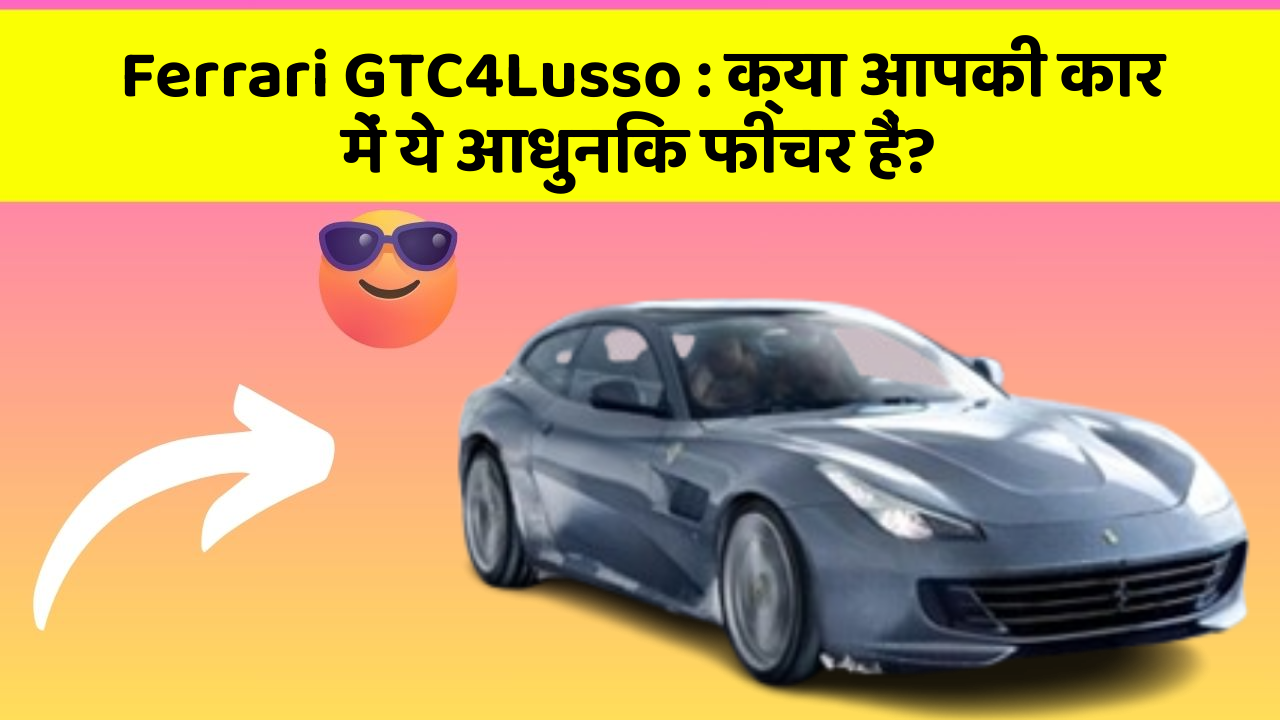 Ferrari GTC4Lusso: क्या आपकी कार में ये आधुनिक फीचर हैं?