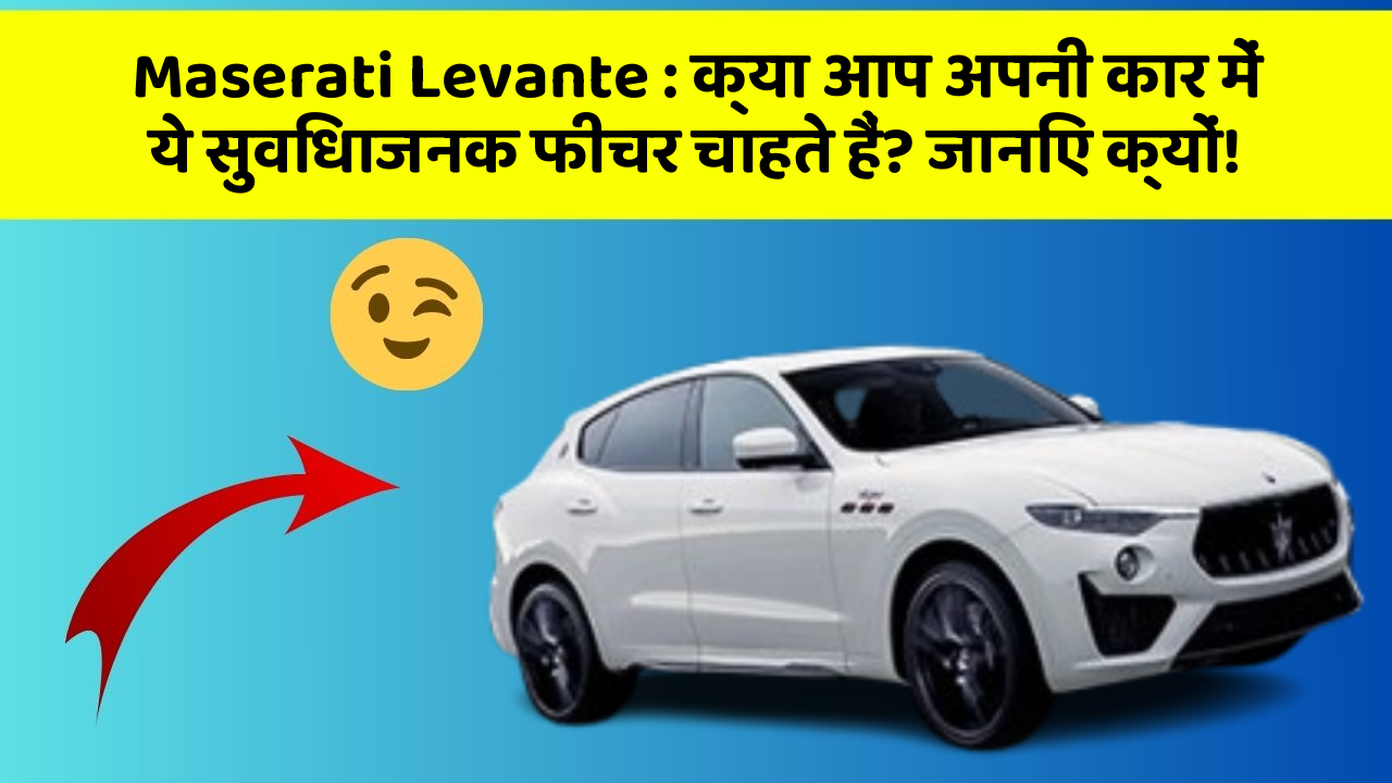 Maserati Levante: क्या आप अपनी कार में ये सुविधाजनक फीचर चाहते हैं? जानिए क्यों!