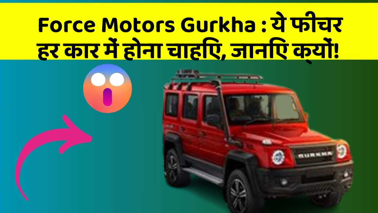 Force Motors Gurkha : ये फीचर हर कार में होना चाहिए, जानिए क्यों!