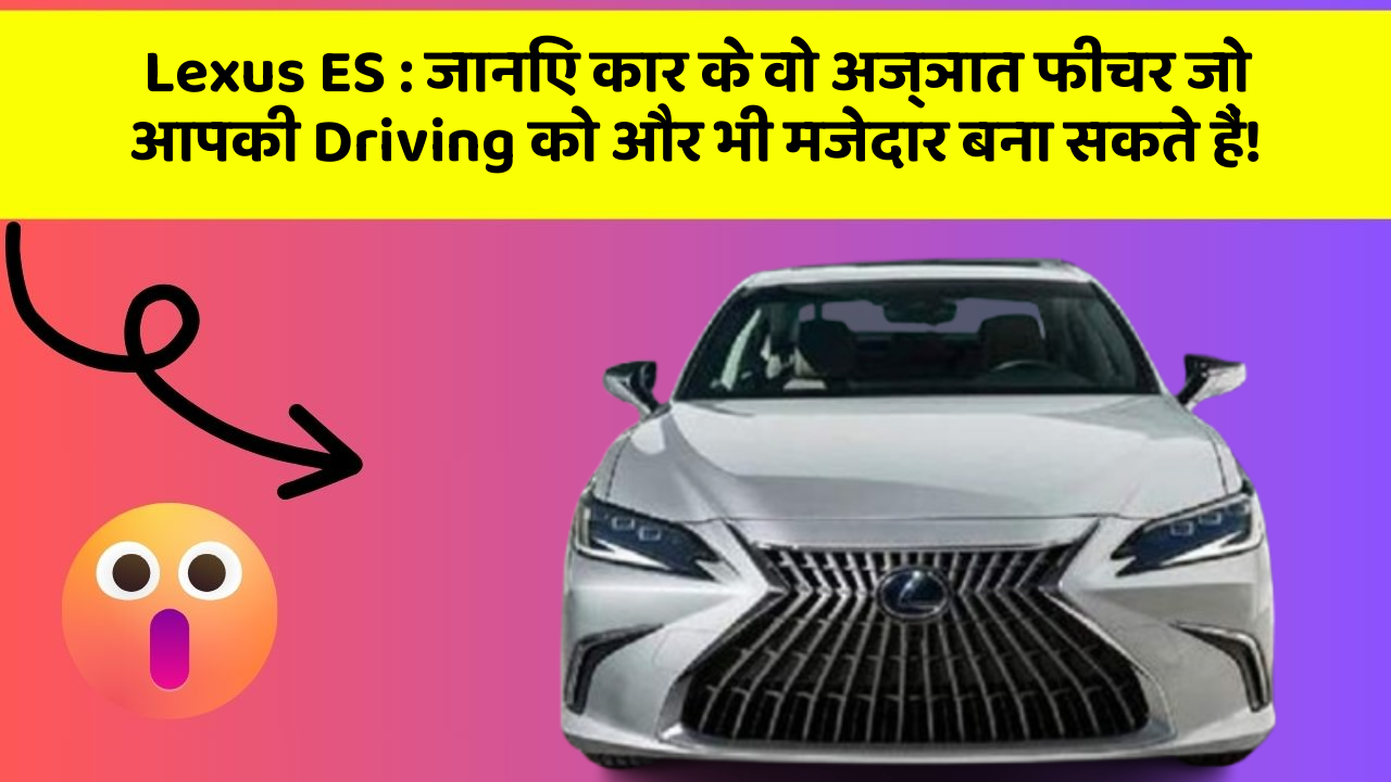 Lexus ES : जानिए कार के वो अज्ञात फीचर जो आपकी Driving को और भी मजेदार बना सकते हैं!