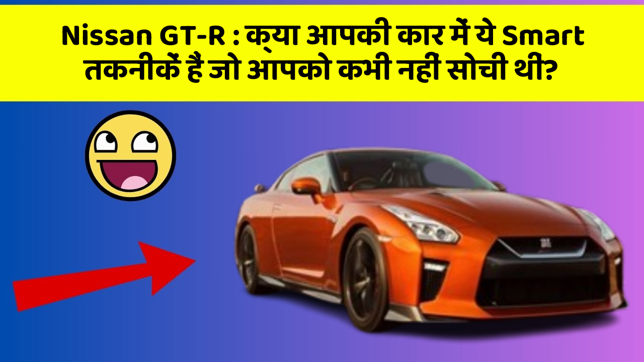 Nissan GT-R : क्या आपकी कार में ये Smart तकनीकें हैं जो आपको कभी नहीं सोची थीं?