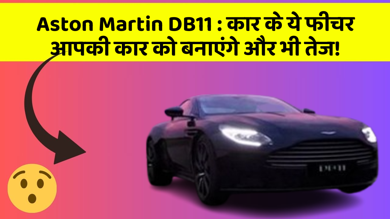 Aston Martin DB11: कार के ये फीचर आपकी कार को बनाएंगे और भी तेज!