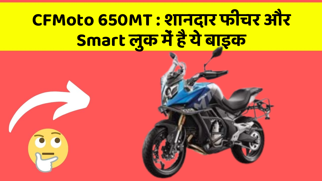 CFMoto 650MT : शानदार फीचर और Smart लुक में है ये बाइक