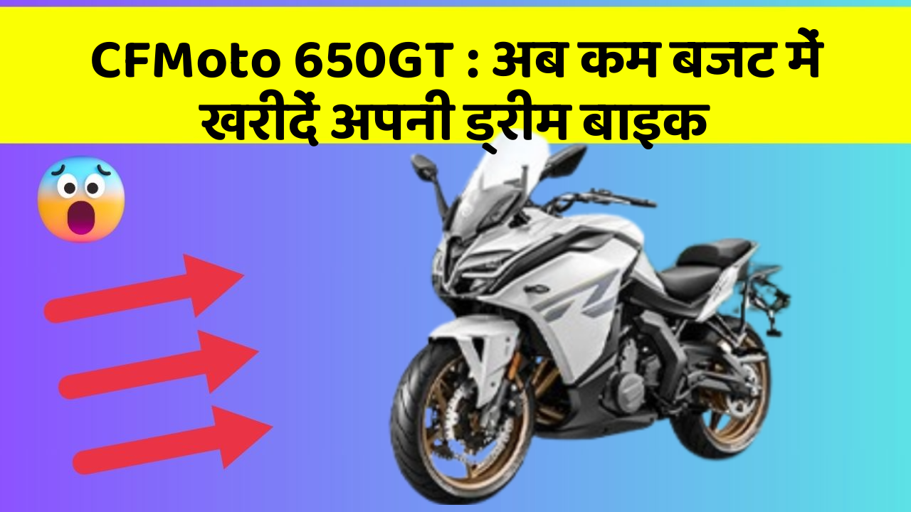 CFMoto 650GT : अब कम बजट में खरीदें अपनी ड्रीम बाइक