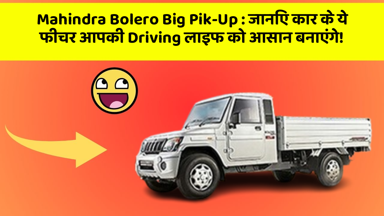 Mahindra Bolero Big Pik-Up: जानिए कार के ये फीचर आपकी Driving लाइफ को आसान बनाएंगे!