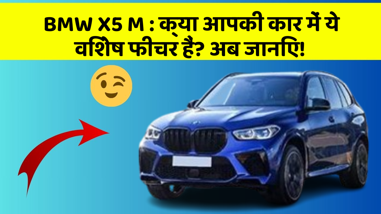 BMW X5 M: क्या आपकी कार में ये विशेष फीचर हैं? अब जानिए!