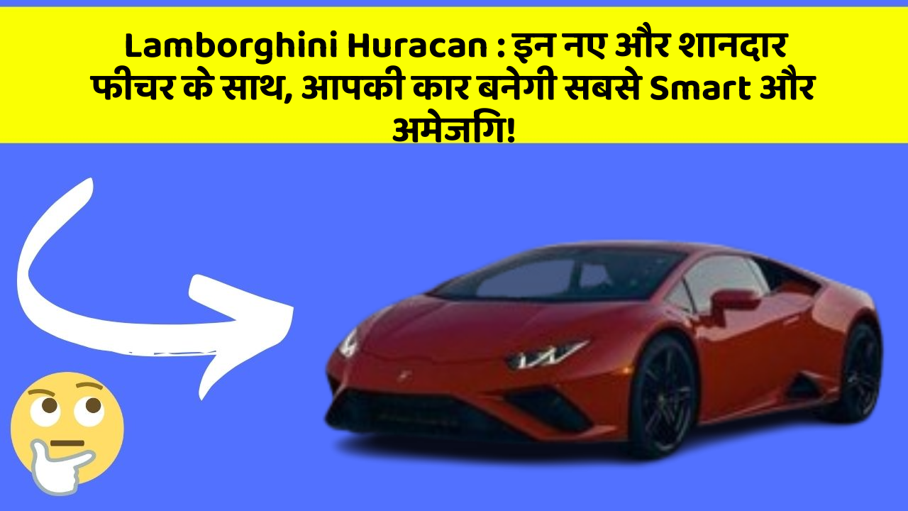 Lamborghini Huracan: इन नए और शानदार फीचर के साथ, आपकी कार बनेगी सबसे Smart और अमेजिंग!