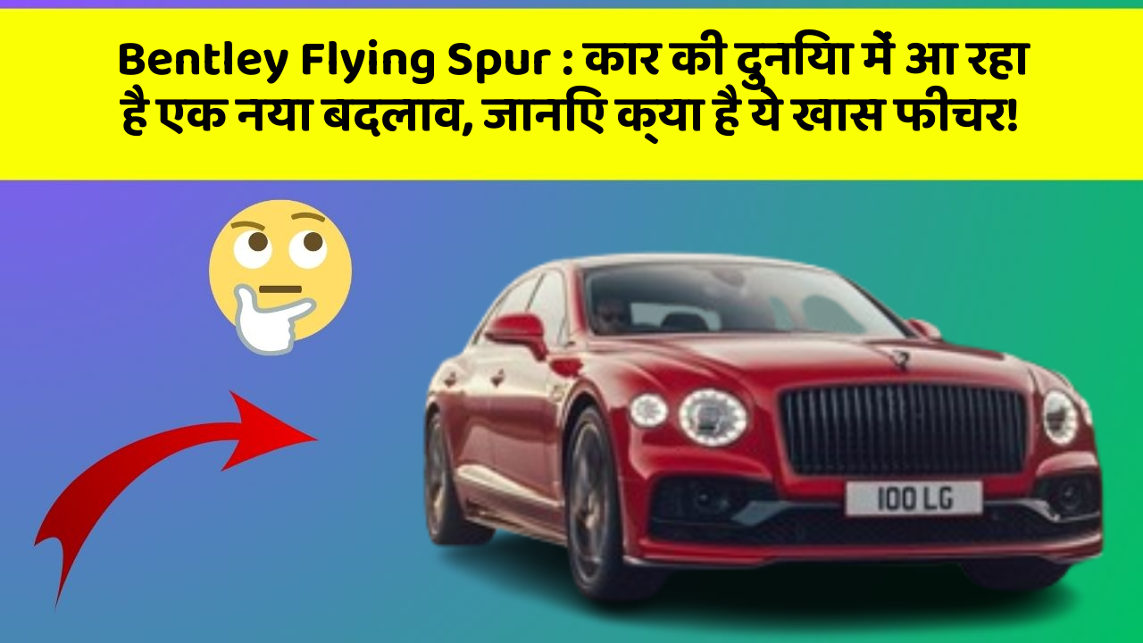 Bentley Flying Spur: कार की दुनिया में आ रहा है एक नया बदलाव, जानिए क्या है ये खास फीचर!