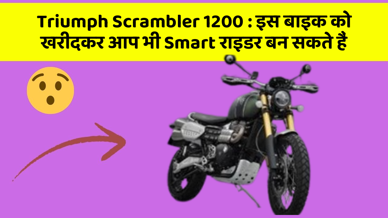 Triumph Scrambler 1200 : इस बाइक को खरीदकर आप भी Smart राइडर बन सकते हैं
