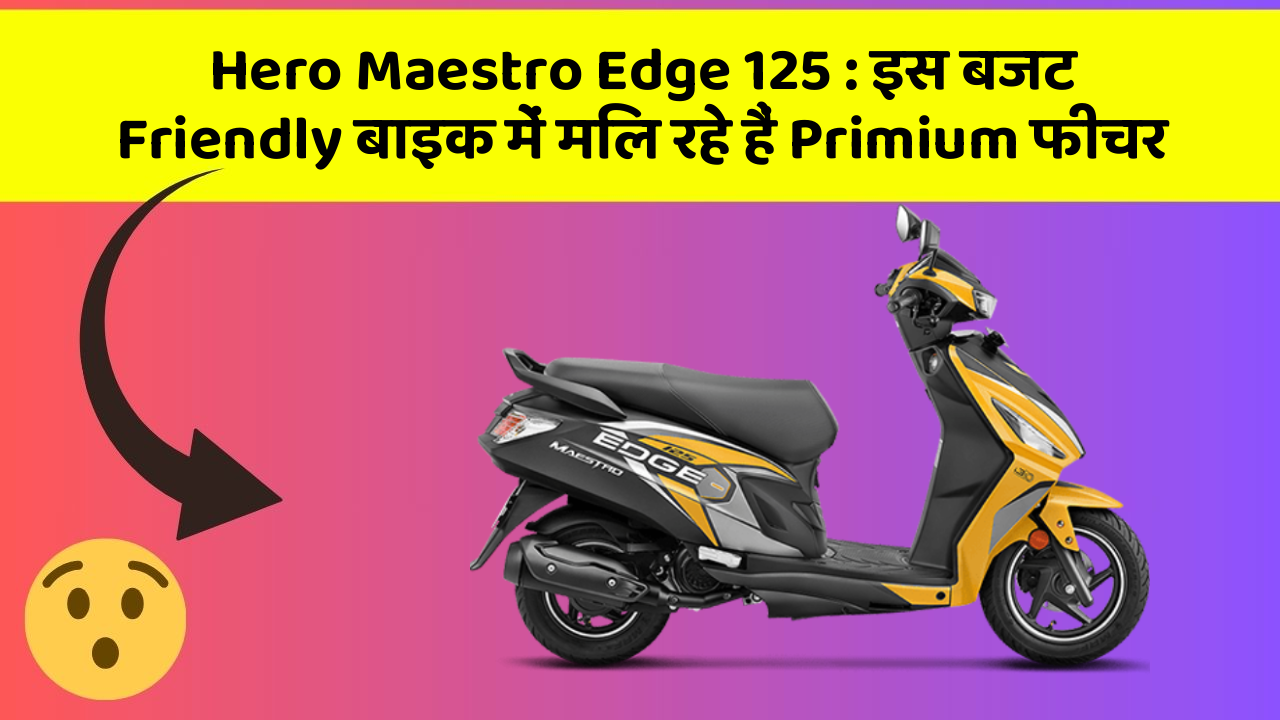 Hero Maestro Edge 125 : इस बजट Friendly बाइक में मिल रहे हैं Primium फीचर