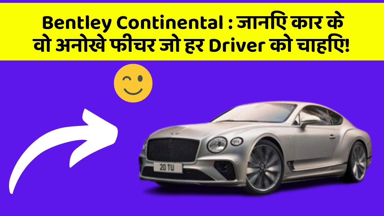 Bentley Continental: जानिए कार के वो अनोखे फीचर जो हर Driver को चाहिए!